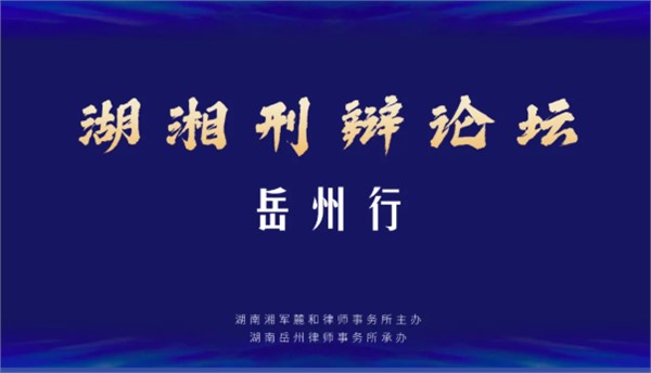 聚焦职务犯罪辩护，湖湘刑辩论坛岳阳站顺利举行 